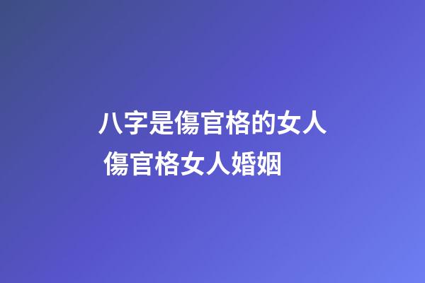 八字是傷官格的女人 傷官格女人婚姻